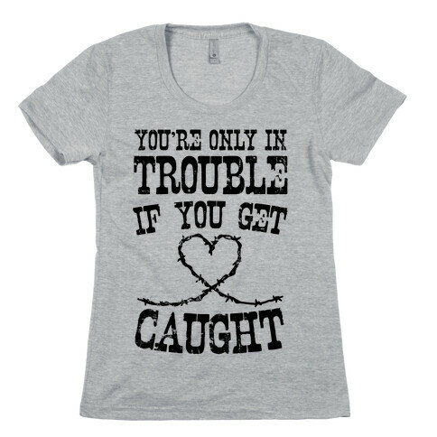 You're Only In Trouble If You Get Caught Womens T-Shirt