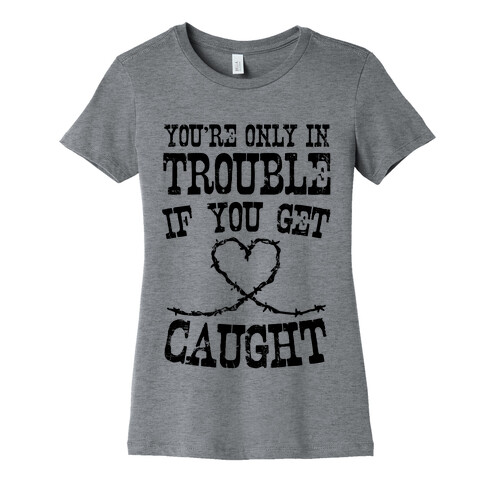 You're Only In Trouble If You Get Caught Womens T-Shirt