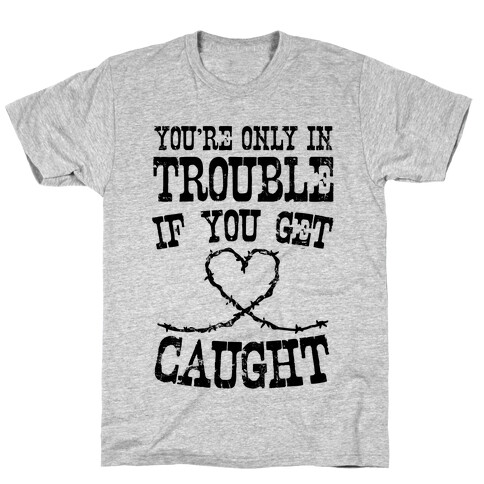 You're Only In Trouble If You Get Caught T-Shirt