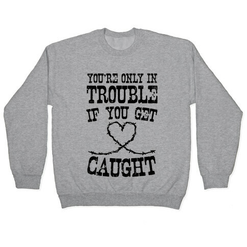 You're Only In Trouble If You Get Caught Pullover