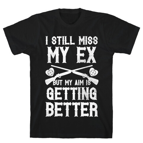 I Still Miss My Ex (But My Aim Is Getting Better) (White Ink) T-Shirt