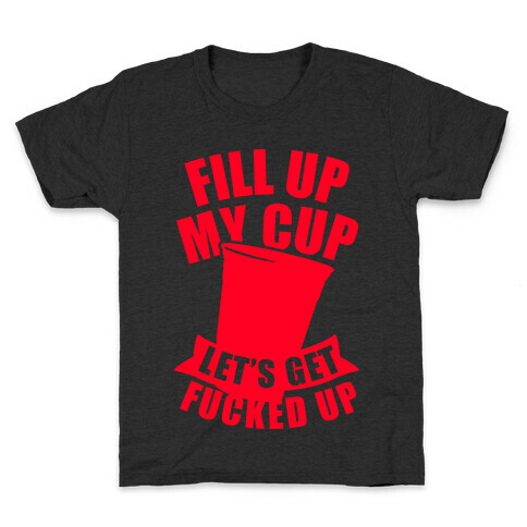 Fill Up My Cup, Let's Get F***ed Up Kids T-Shirt