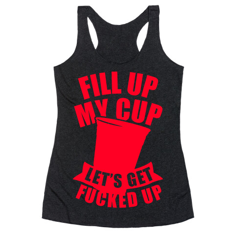 Fill Up My Cup, Let's Get F***ed Up Racerback Tank Top