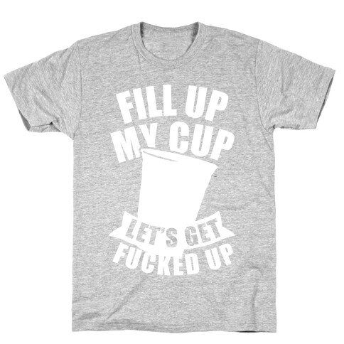 Fill Up My Cup, Let's Get F***ed Up (White Ink) T-Shirt