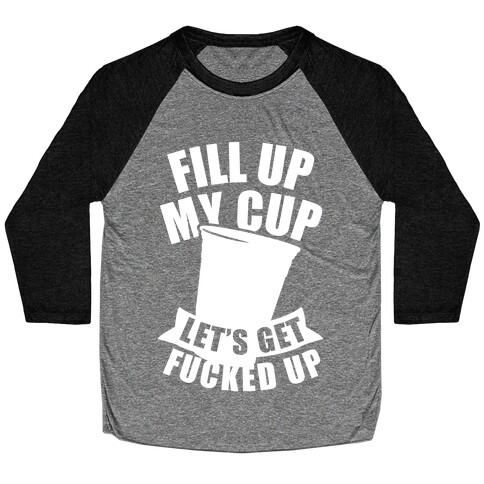 Fill Up My Cup, Let's Get F***ed Up (White Ink) Baseball Tee