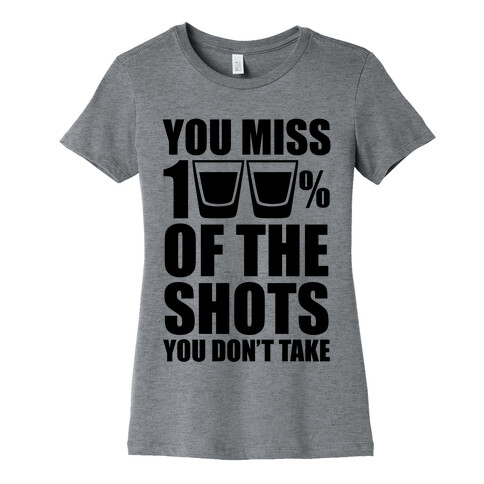 You Miss 100% Of The Shots You Don't Take Womens T-Shirt