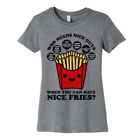 Who Needs Nice Guys When You Can Have Nice Fries Womens T-Shirt