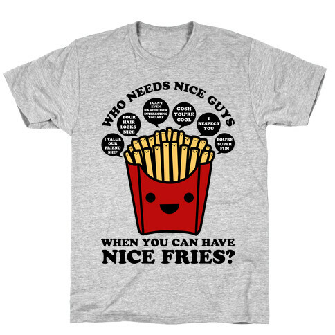 Who Needs Nice Guys When You Can Have Nice Fries T-Shirt