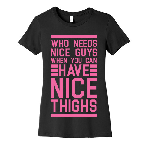 Who Needs Nice Guys When You Can Have Nice Thighs Womens T-Shirt