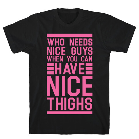 Who Needs Nice Guys When You Can Have Nice Thighs T-Shirt