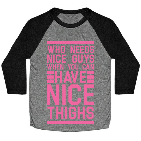 Who Needs Nice Guys When You Can Have Nice Thighs Baseball Tee