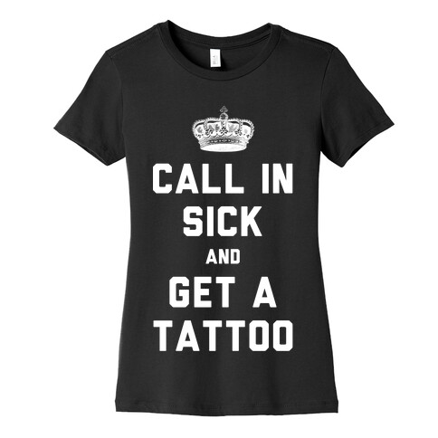 Call In Sick and Get a Tattoo Womens T-Shirt