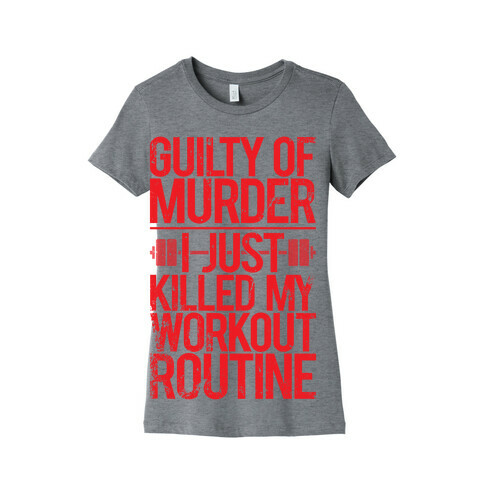 Guilty Of Murder - I Just Killed My Workout Routine Womens T-Shirt