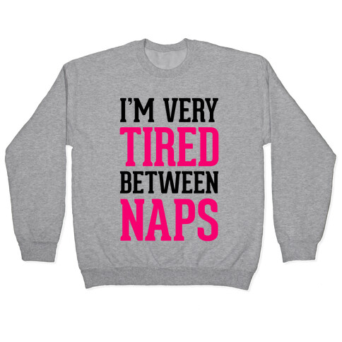 I'm Very Tired Between Naps Pullover