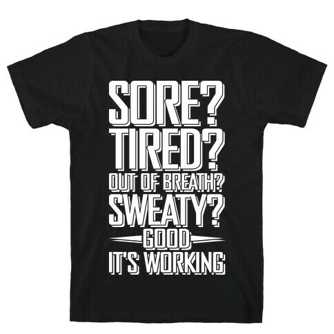 Sore? Tired? Out Of Breath? Sweaty? Good! It's Working T-Shirt