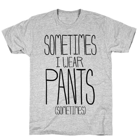 Sometimes I Wear Pants...Sometimes T-Shirt