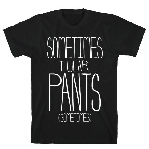 Sometimes I Wear Pants...Sometimes T-Shirt