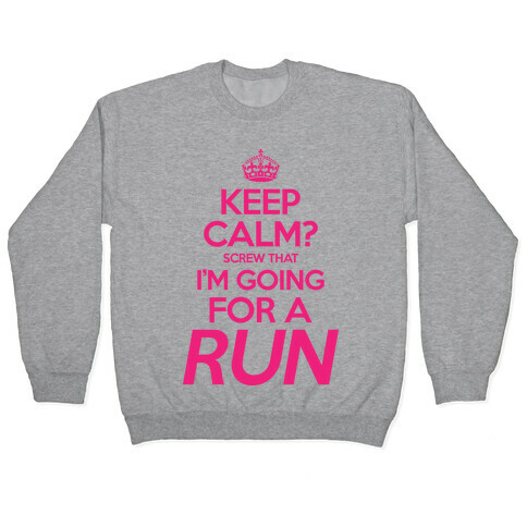 Keep Calm? Screw That, I'm Going For A Run Pullover