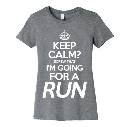 Keep Calm? Screw That, I'm Going For A Run Womens T-Shirt