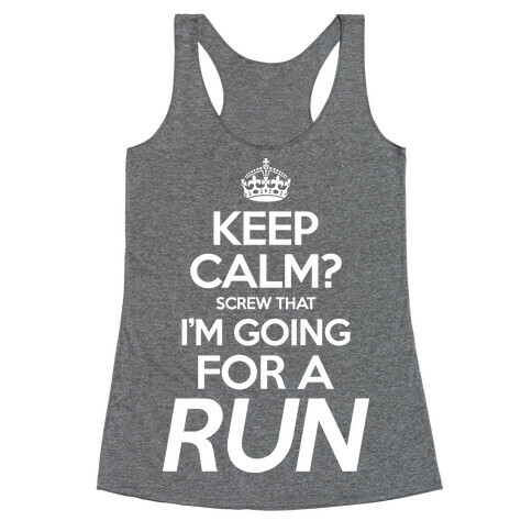 Keep Calm? Screw That, I'm Going For A Run Racerback Tank Top