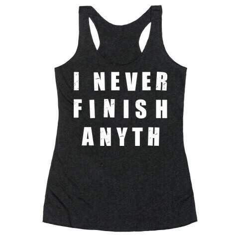 I Never Finish Anything Racerback Tank Top