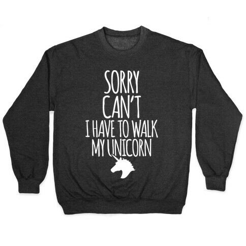 Sorry Can't I Have To Walk My Unicorn Pullover