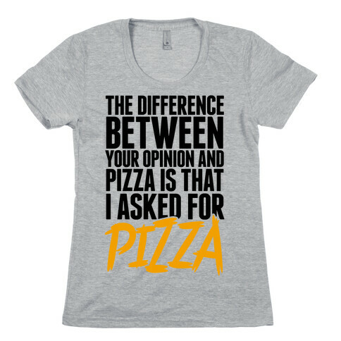 The Difference Between Your Opinion And Pizza Is That I Asked For Pizza Womens T-Shirt