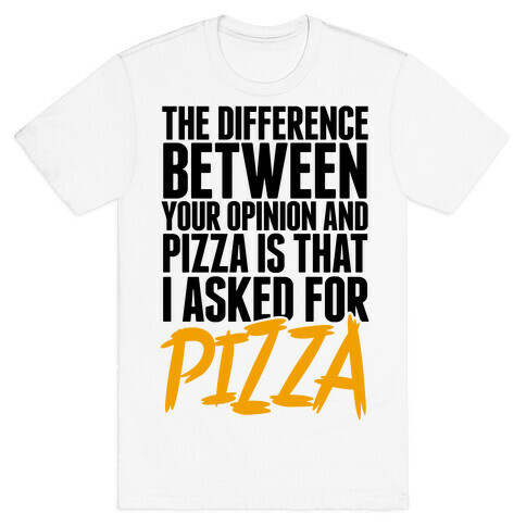 The Difference Between Your Opinion And Pizza Is That I Asked For Pizza T-Shirt