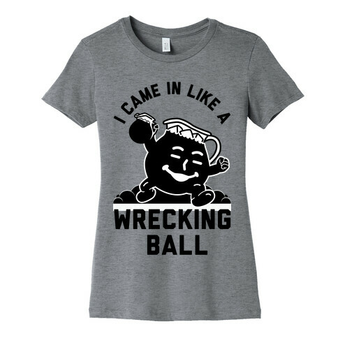I Came In Like a Wrecking Ball Womens T-Shirt