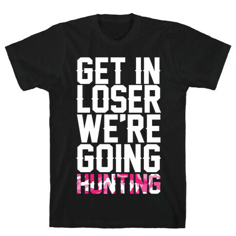 Get In Loser We're Going Hunting T-Shirt