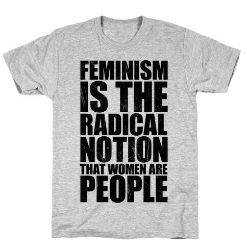 Feminism Is The Radical Notion That Women Are People T-Shirt