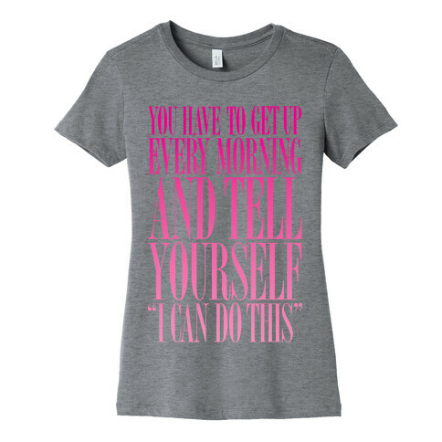 You Have To Say "I Can Do This." Womens T-Shirt