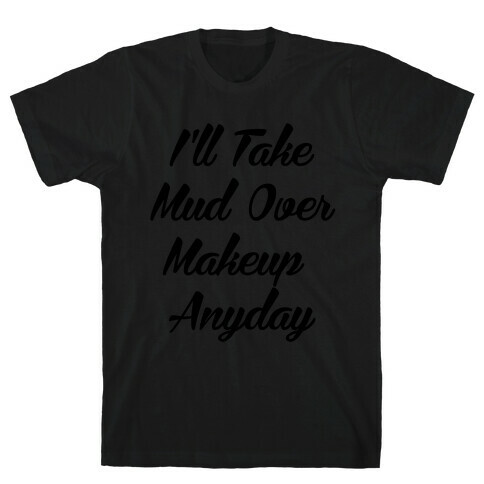 I'll Take Mud Over Makeup Anyday T-Shirt