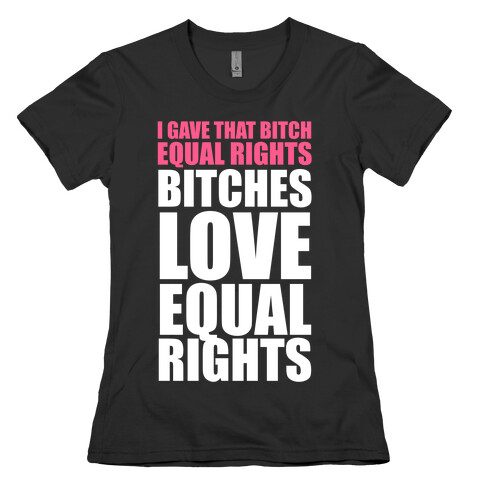 I Gave That Bitch Equal Rights (White Ink) Womens T-Shirt