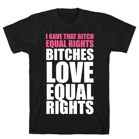 I Gave That Bitch Equal Rights (White Ink) T-Shirt