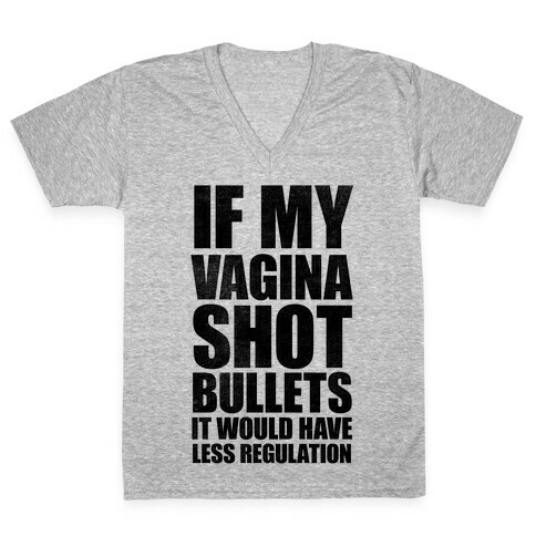If My Vagina Shot Bullets It Would Have Less Regulation V-Neck Tee Shirt