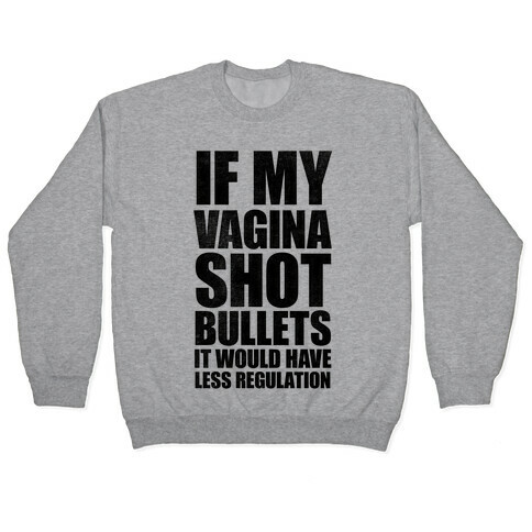 If My Vagina Shot Bullets It Would Have Less Regulation Pullover