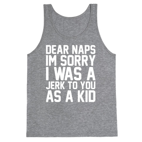 Dear Naps I'm Sorry I Was A Jerk To You As A Kid Tank Top