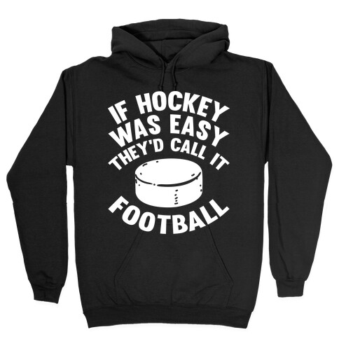 If Hockey Was Easy They'd Call It Football Hooded Sweatshirt
