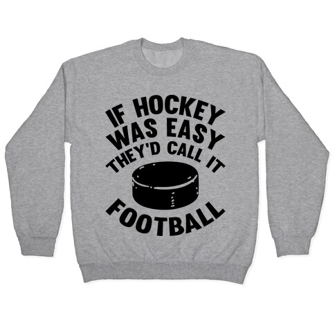 If Hockey Was Easy They'd Call It Football Pullover