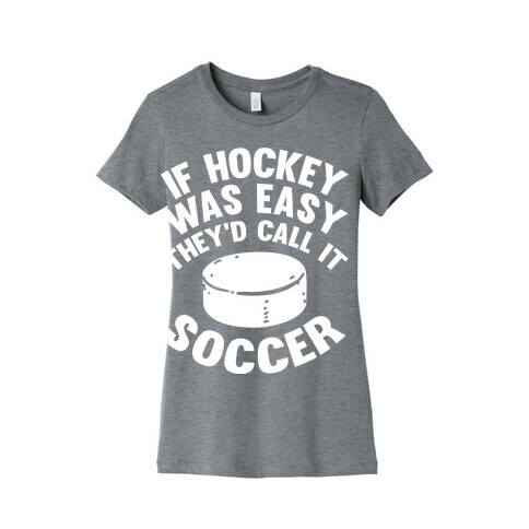 If Hockey Was Easy They'd Call It Soccer Womens T-Shirt