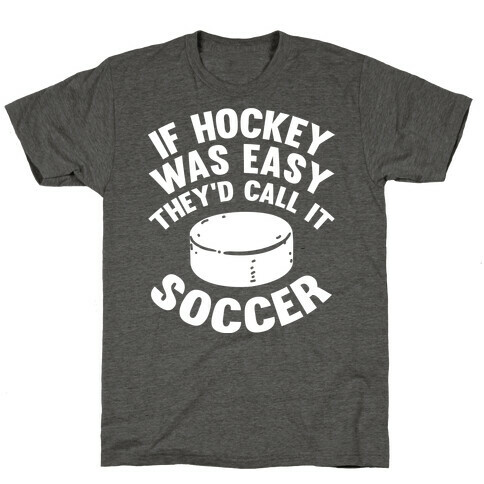 If Hockey Was Easy They'd Call It Soccer T-Shirt