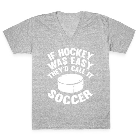 If Hockey Was Easy They'd Call It Soccer V-Neck Tee Shirt