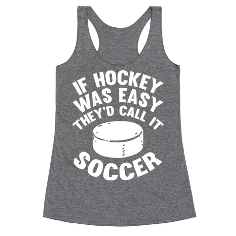 If Hockey Was Easy They'd Call It Soccer Racerback Tank Top