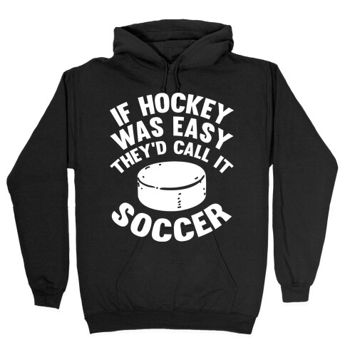 If Hockey Was Easy They'd Call It Soccer Hooded Sweatshirt