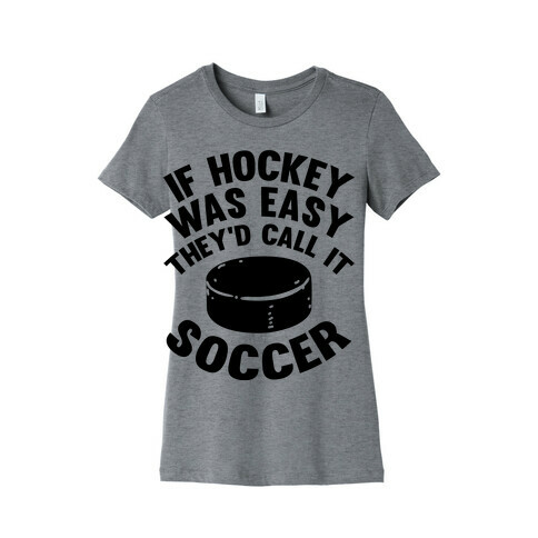 If Hockey Was Easy They'd Call It Soccer Womens T-Shirt