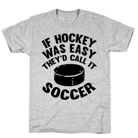 If Hockey Was Easy They'd Call It Soccer T-Shirt