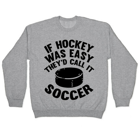 If Hockey Was Easy They'd Call It Soccer Pullover