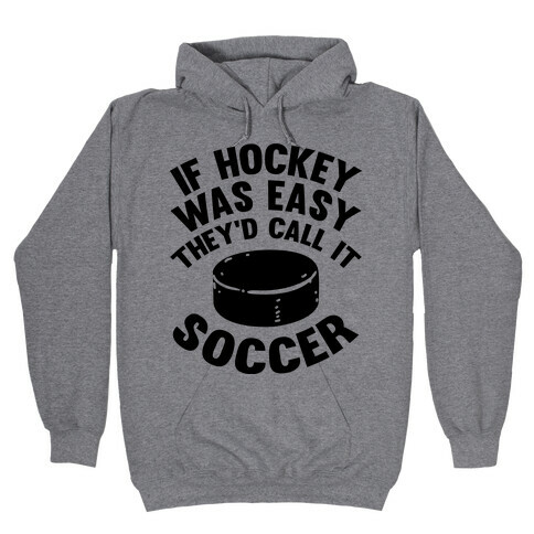 If Hockey Was Easy They'd Call It Soccer Hooded Sweatshirt
