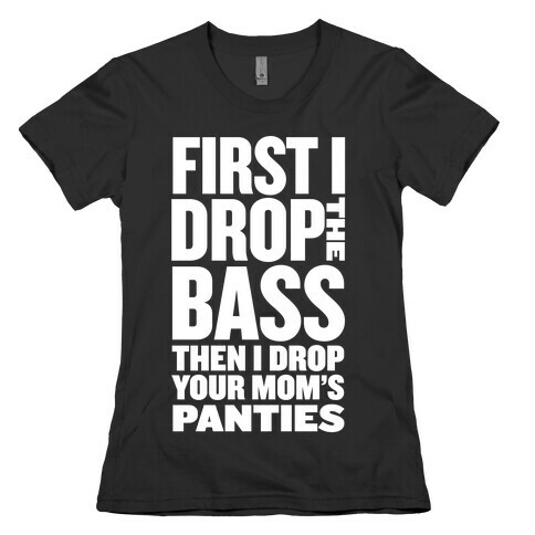 First I Drop the Bass Womens T-Shirt
